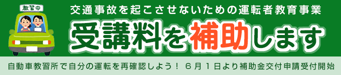 交通事故を起こさせないための運転者教育事業
受講補助金
6月1日より補助金交付申請受付開始